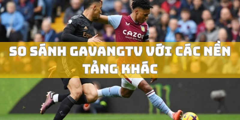 So sánh GaVangTV với các nền tảng khác